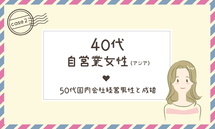 ケース2:40代自営業女性(アジア)、50代国内会社経営男性と成婚
