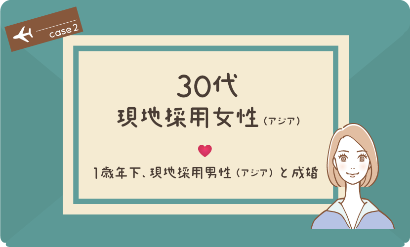【成婚後も海外在住】ケース2：30代現地採用女性（アジア）、1歳年下、現地採用男性（アジア）と成婚